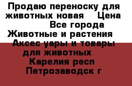 Продаю переноску для животных новая! › Цена ­ 500 - Все города Животные и растения » Аксесcуары и товары для животных   . Карелия респ.,Петрозаводск г.